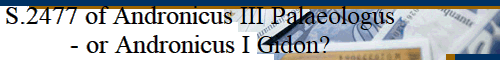 S.2477 of Andronicus III Palaeologus
- or Andronicus I Gidon?